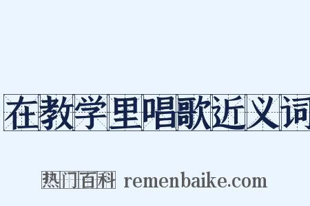 在教学里唱歌近义词是什么意思的图片